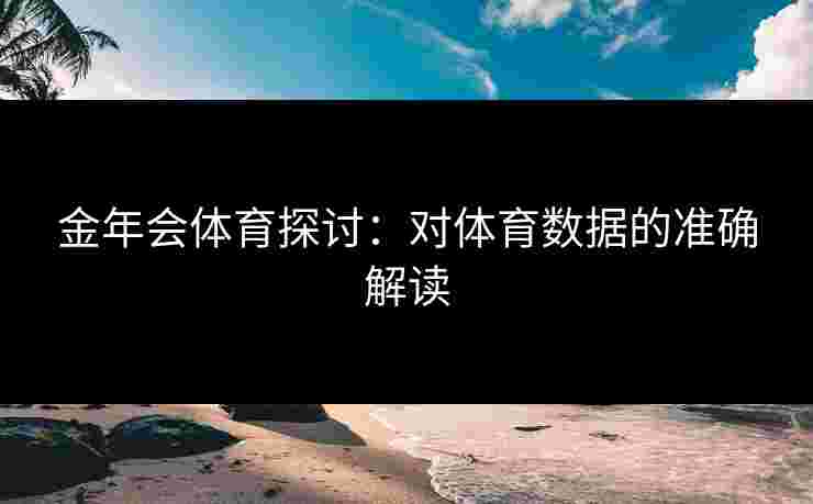 金年会体育探讨:对体育数据的准确解读 金年会体育探讨:对体育数据的准确解读
