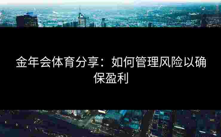 金年会体育分享：如何管理风险以确保盈利
