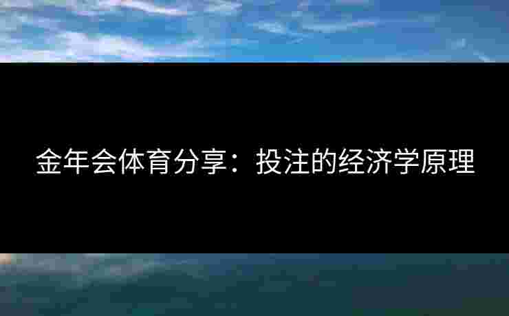 金年会体育分享:投注的经济学原理 金年会体育分享:投注的经济学原理