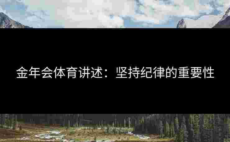 金年会体育讲述：坚持纪律的重要性