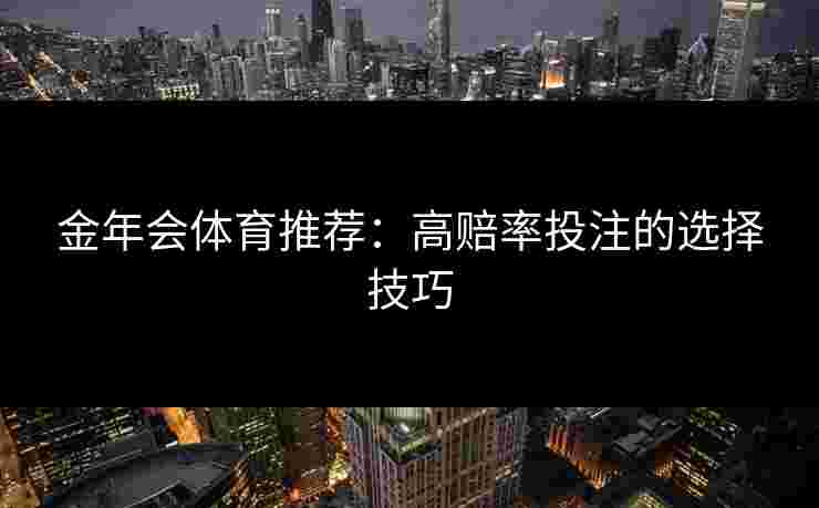 金年会体育推荐：高赔率投注的选择技巧