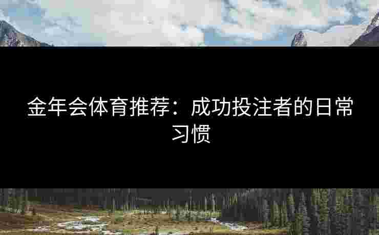 金年会体育推荐：成功投注者的日常习惯
