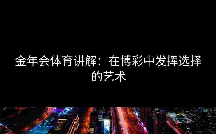 金年会体育讲解：在博彩中发挥选择的艺术