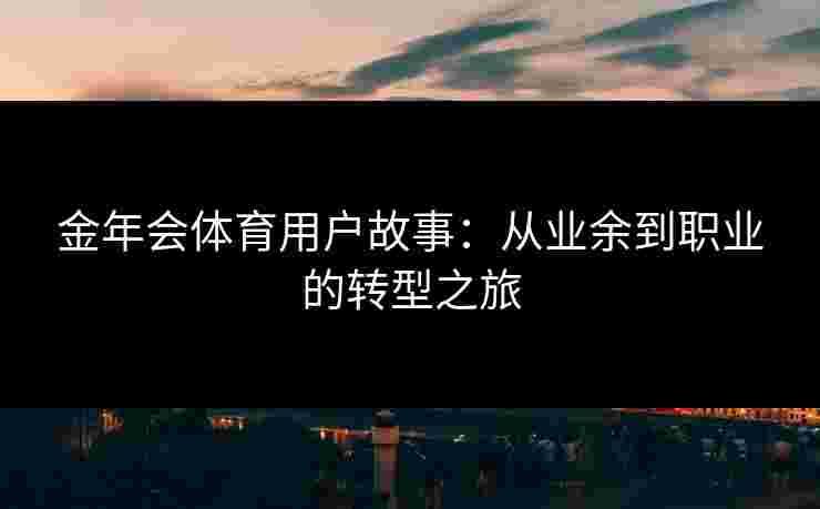 金年会体育用户故事：从业余到职业的转型之旅
