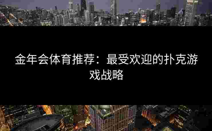 金年会体育推荐：最受欢迎的扑克游戏战略