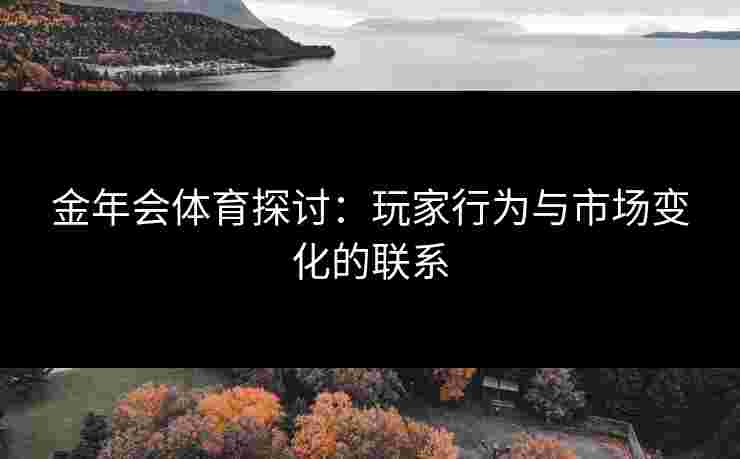 金年会体育探讨：玩家行为与市场变化的联系