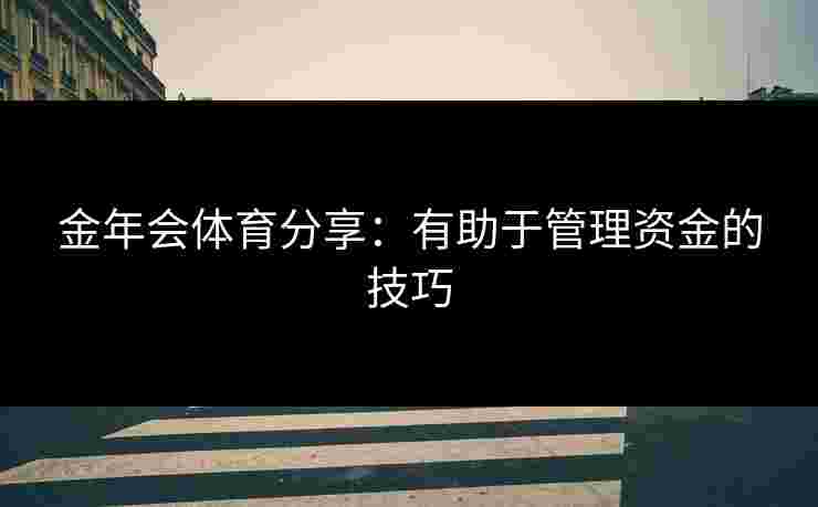 金年会体育分享：有助于管理资金的技巧