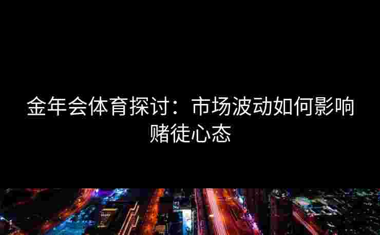 金年会体育探讨：市场波动如何影响赌徒心态