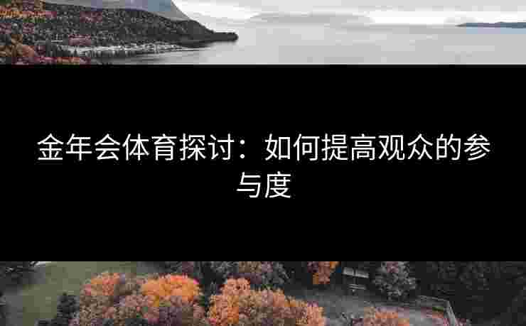金年会体育探讨：如何提高观众的参与度