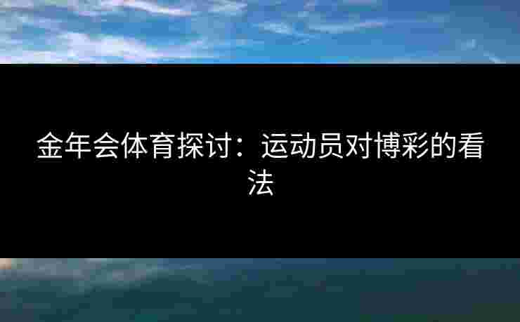 金年会体育探讨：运动员对博彩的看法