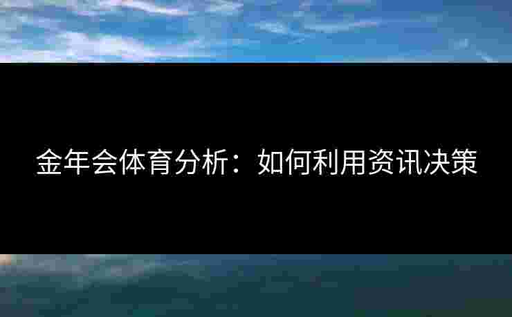 金年会体育分析：如何利用资讯决策