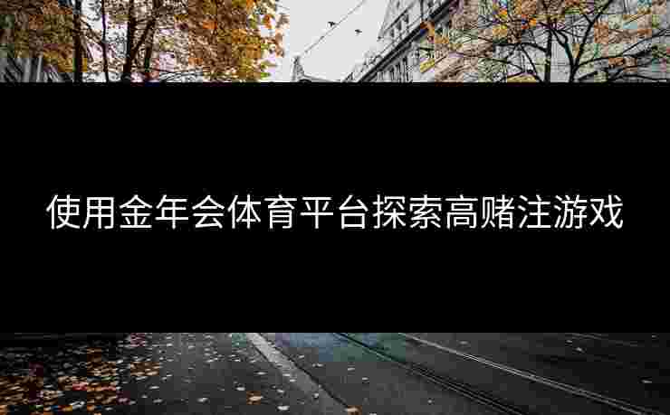 使用金年会体育平台探索高赌注游戏