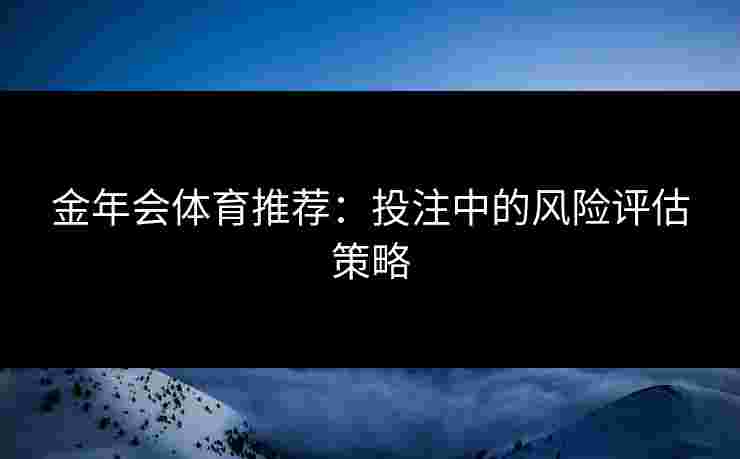 金年会体育推荐：投注中的风险评估策略