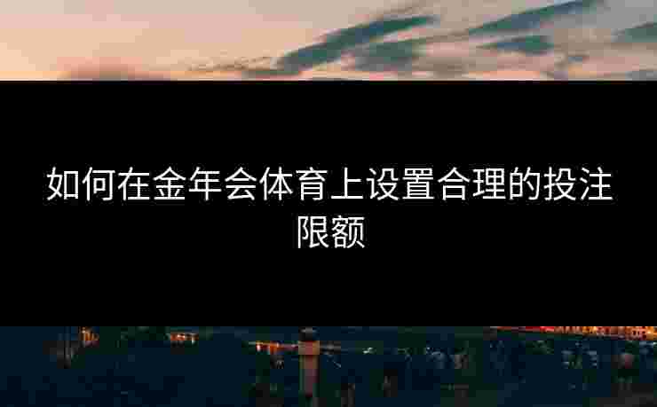 如何在金年会体育上设置合理的投注限额