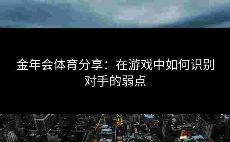 金年会体育分享：在游戏中如何识别对手的弱点