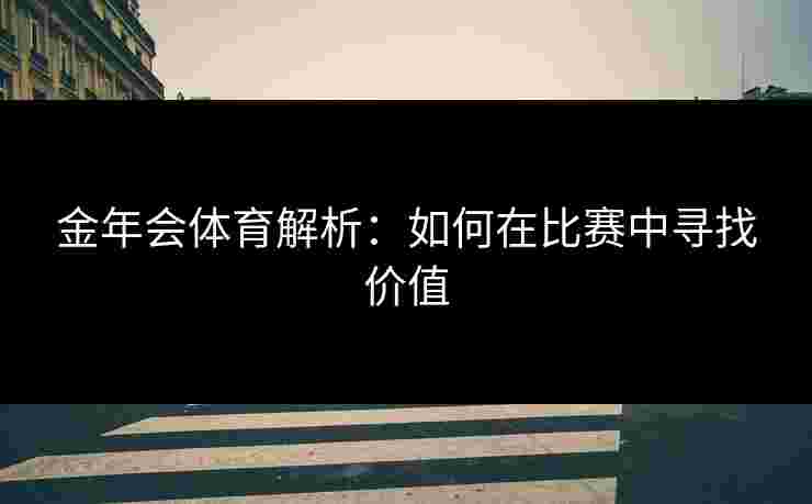 金年会体育解析：如何在比赛中寻找价值