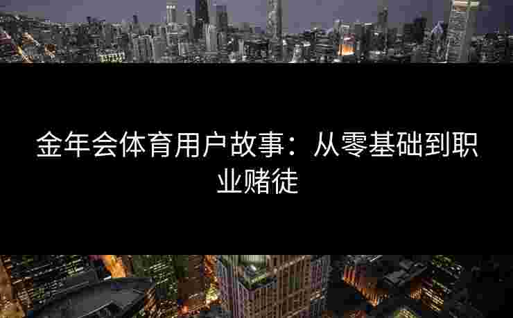 金年会体育用户故事：从零基础到职业赌徒
