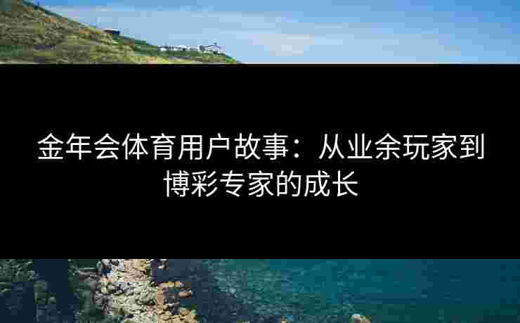 金年会体育用户故事：从业余玩家到博彩专家的成长