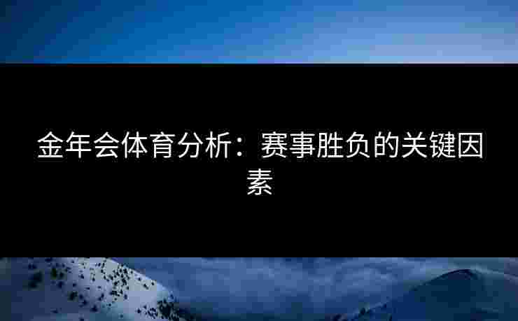 金年会体育分析：赛事胜负的关键因素