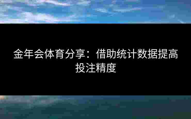 金年会体育分享：借助统计数据提高投注精度