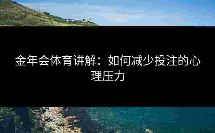 金年会体育讲解：如何减少投注的心理压力