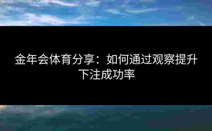 金年会体育分享：如何通过观察提升下注成功率