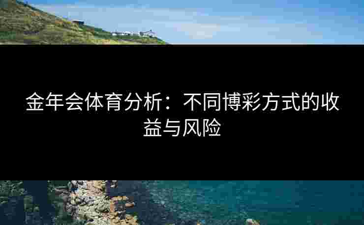金年会体育分析：不同博彩方式的收益与风险
