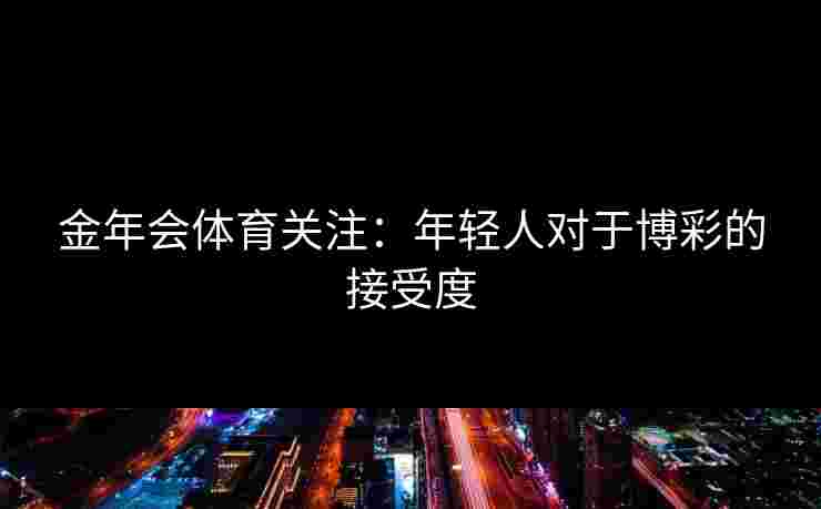 金年会体育关注：年轻人对于博彩的接受度