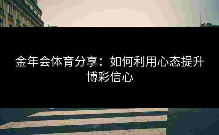 金年会体育分享：如何利用心态提升博彩信心