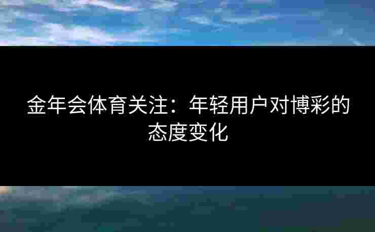 金年会体育关注：年轻用户对博彩的态度变化