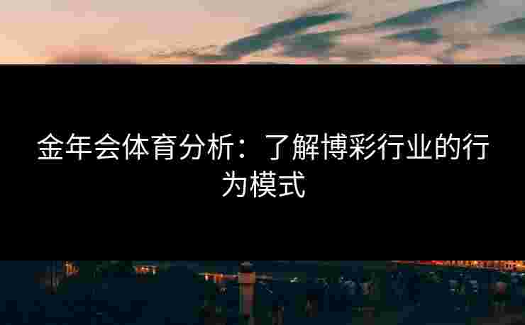 金年会体育分析：了解博彩行业的行为模式