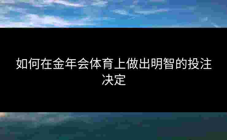如何在金年会体育上做出明智的投注决定