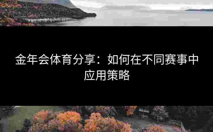 金年会体育分享：如何在不同赛事中应用策略