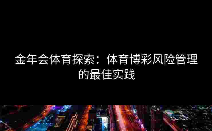 金年会体育探索：体育博彩风险管理的最佳实践