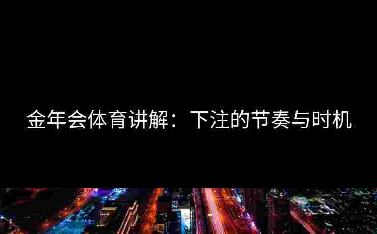 金年会体育讲解：下注的节奏与时机