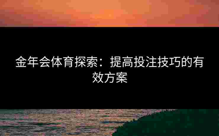 金年会体育探索：提高投注技巧的有效方案