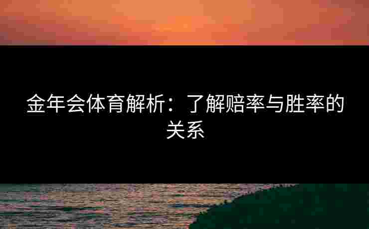 金年会体育解析：了解赔率与胜率的关系